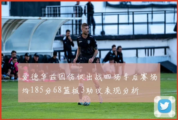 爱德华兹因伤仅出战四场季后赛场均185分68篮板3助攻表现分析
