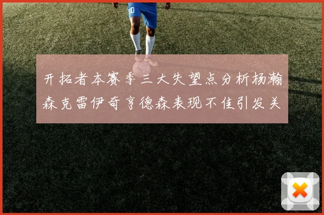 开拓者本赛季三大失望点分析杨瀚森克雷伊奇亨德森表现不佳引发关注