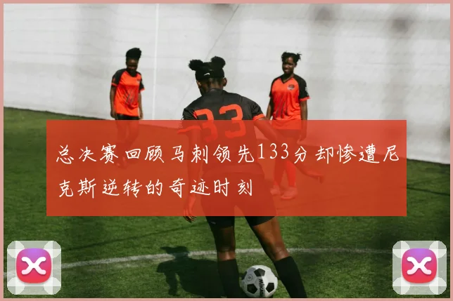 总决赛回顾马刺领先133分却惨遭尼克斯逆转的奇迹时刻