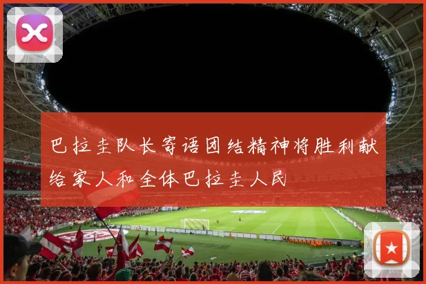 巴拉圭队长寄语团结精神将胜利献给家人和全体巴拉圭人民