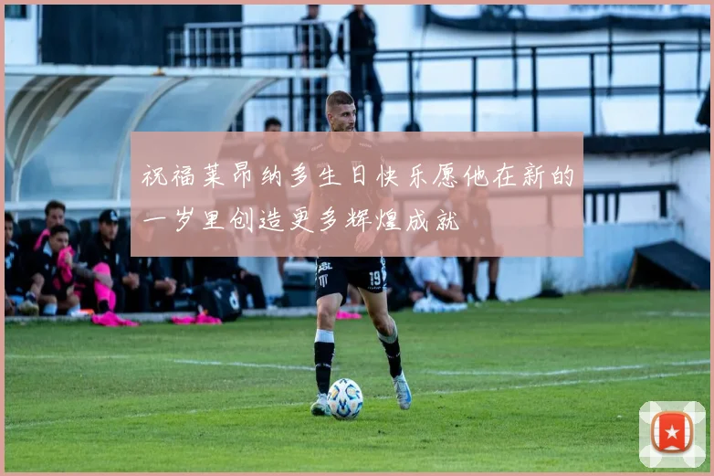 祝福莱昂纳多生日快乐愿他在新的一岁里创造更多辉煌成就